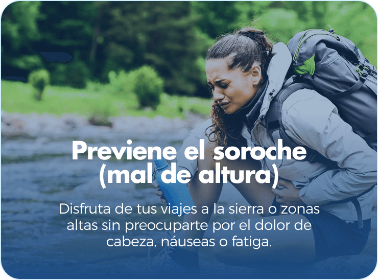 Previene el soroche (mal de altura). Disfruta de tus viajes a la sierra o zonas altas sin preocuparte por el dolor de cabeza, náuseas o fatiga.